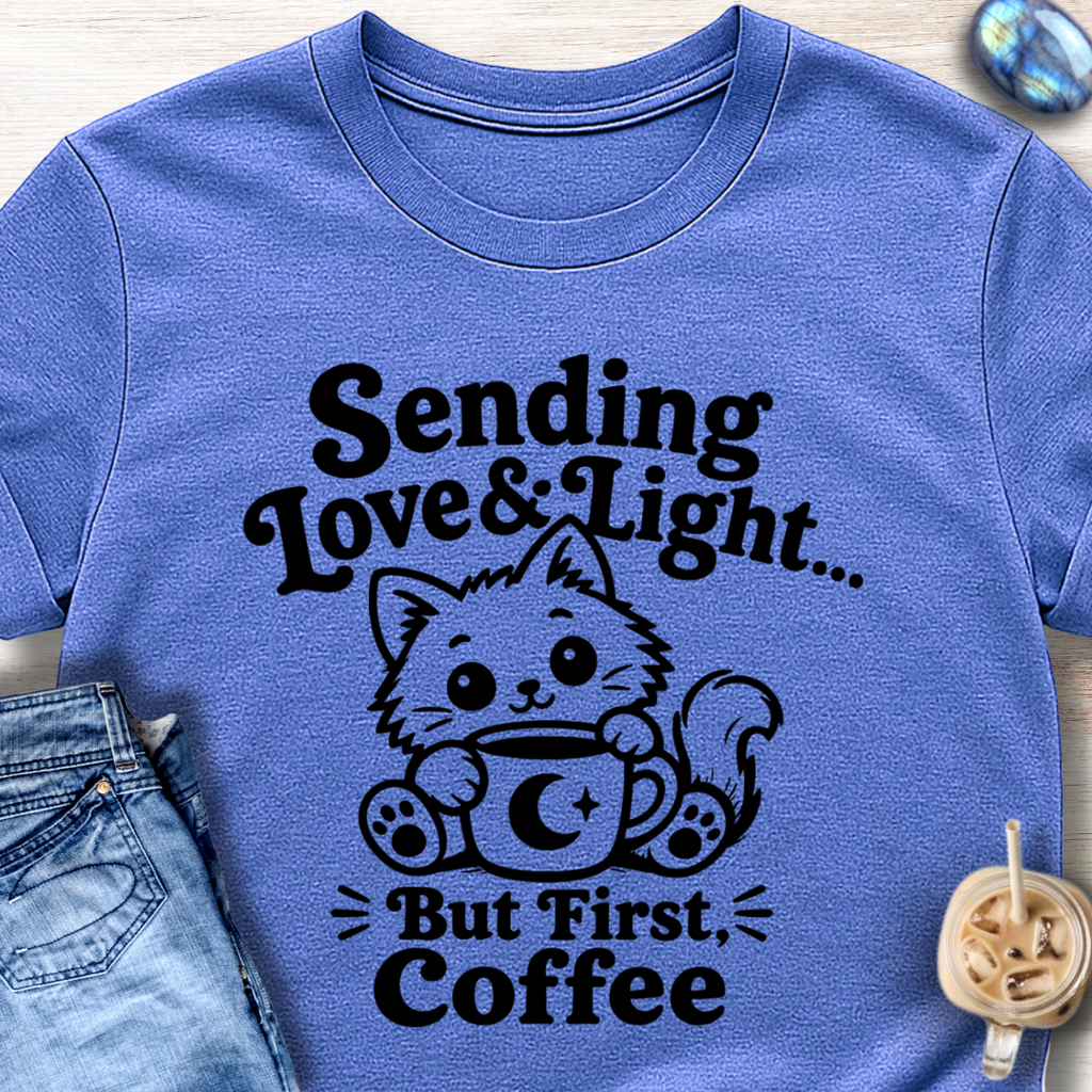 Sending Love & Light… But First, Coffee T-Shirt
