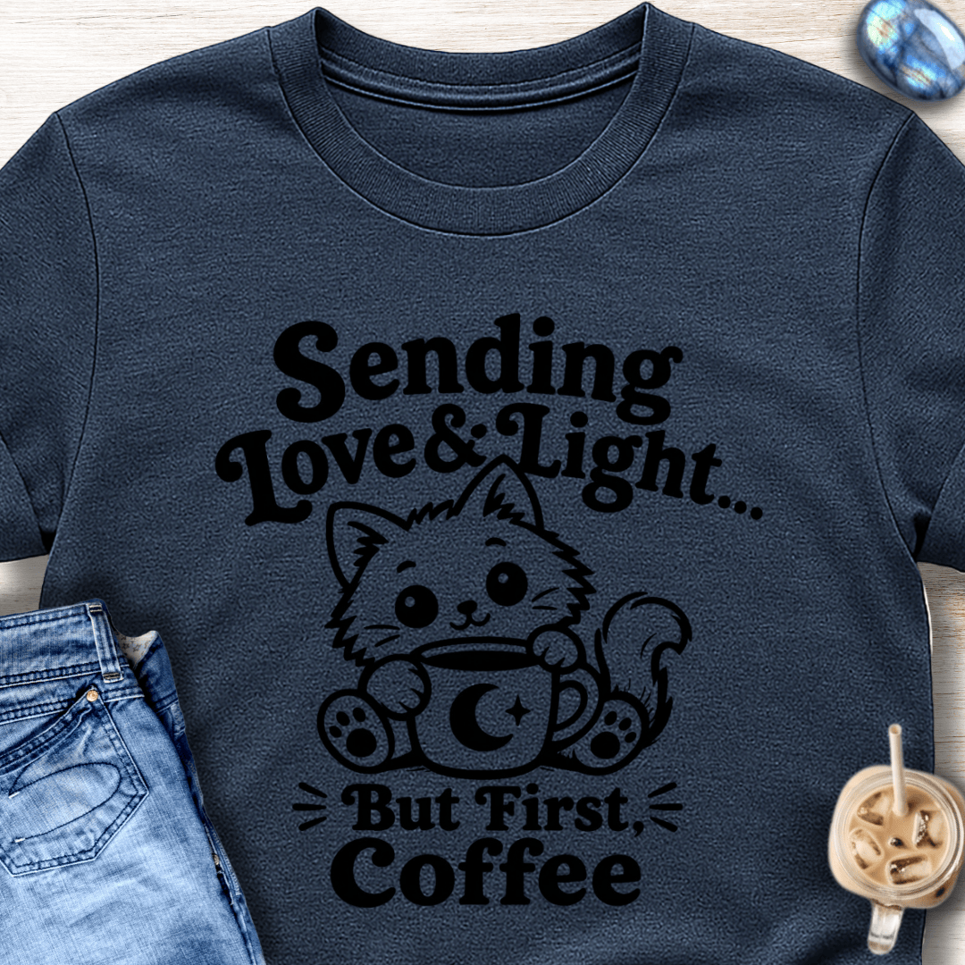 Sending Love & Light… But First, Coffee T-Shirt