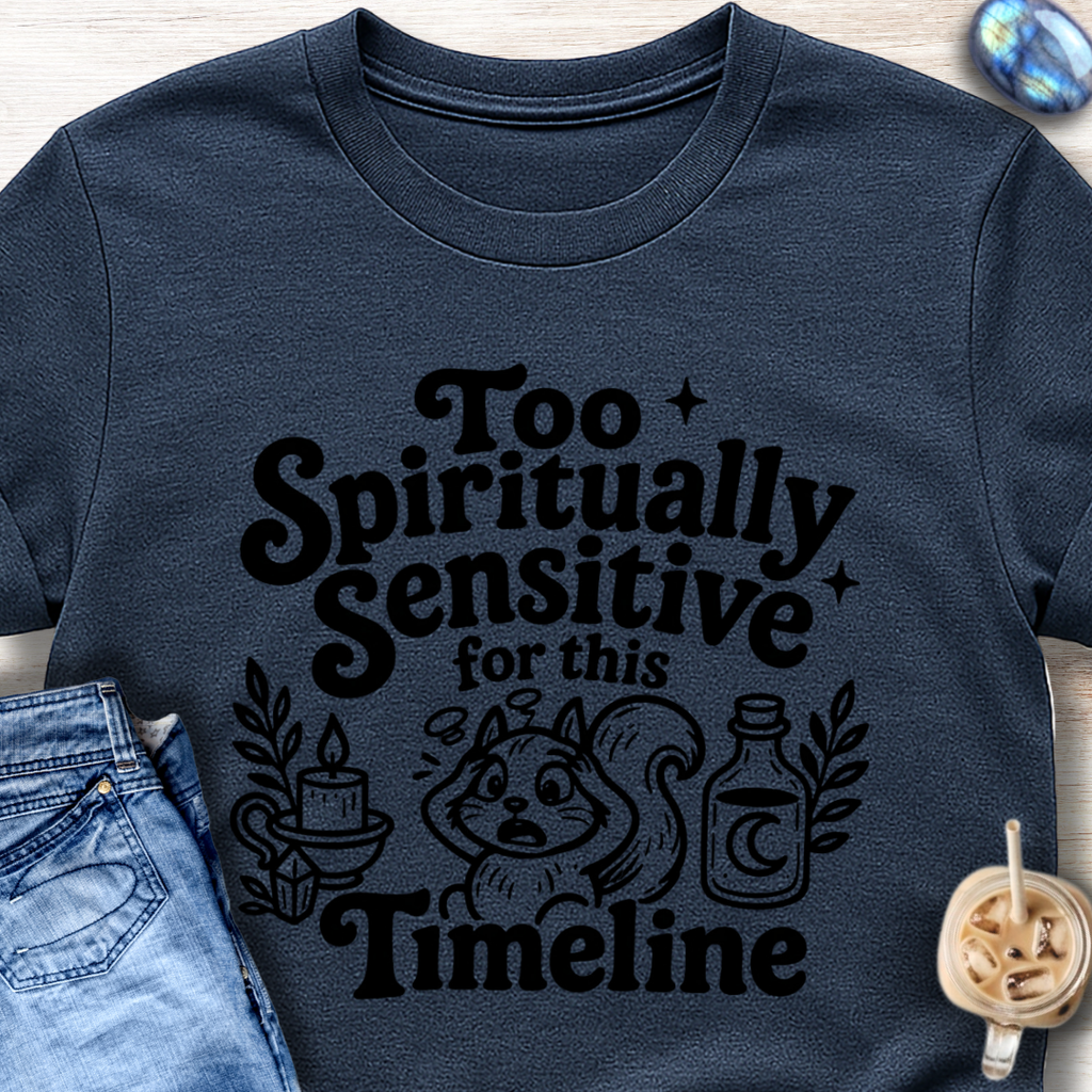 Too Spiritually Sensitive for This Timeline T-Shirt
