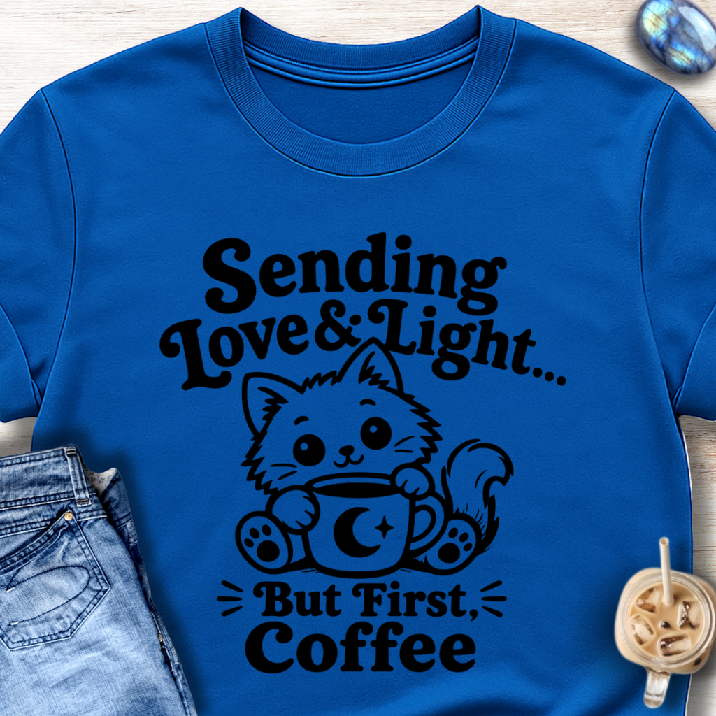 Sending Love & Light… But First, Coffee T-Shirt