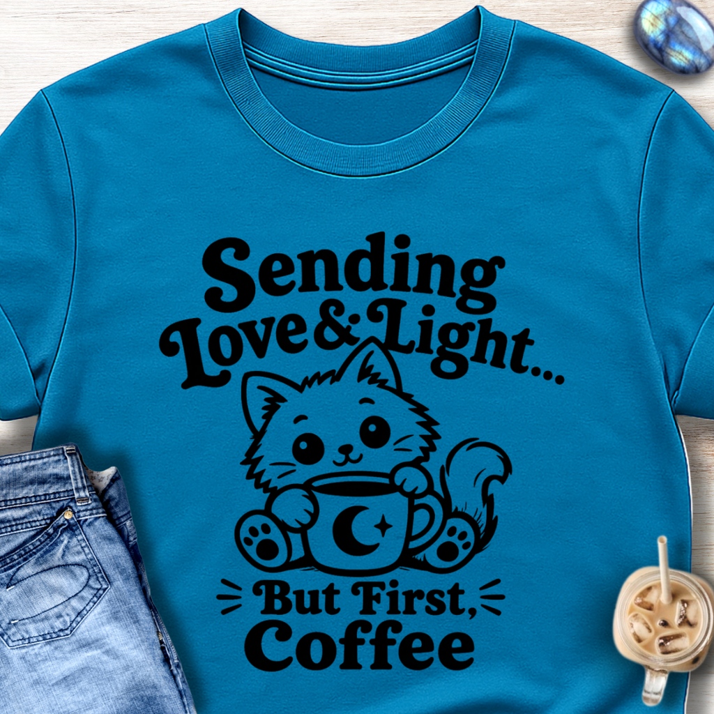 Sending Love & Light… But First, Coffee T-Shirt